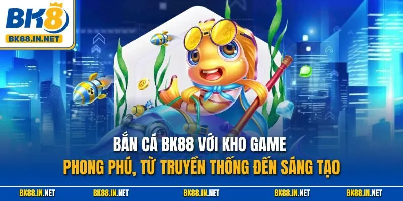 Bắn cá BK8 2 Bắn cá BK88 với kho game phong phú, từ truyền thống đến sáng tạo