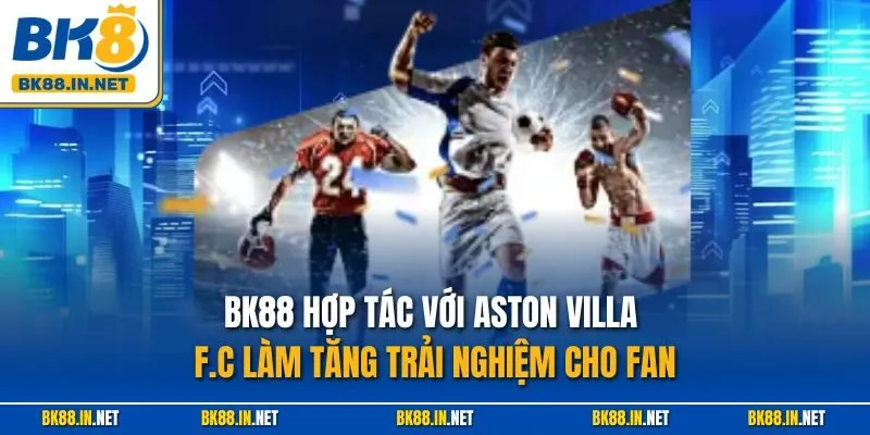 BK8 Hợp Tác Với Aston Villa F.C Tài Trợ Trang Áo Trước Ngực Cho Đội Bóng 4 BK88 hợp tác với Aston Villa F.C làm tăng trải nghiệm cho fan