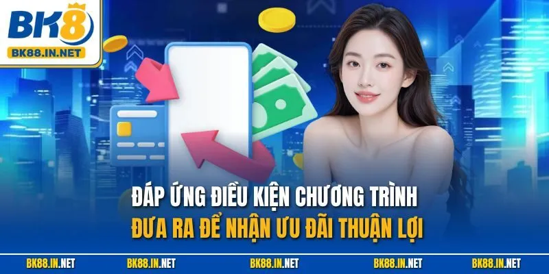 BK8 Hoàn Tiền Lên Đến 100% – Ưu Đãi Siêu Hấp Dẫn 3 Đáp ứng điều kiện chương trình đưa ra để nhận ưu đãi thuận lợi