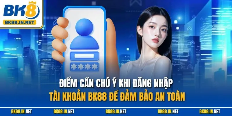 Đăng nhập BK8 3 Điểm cần chú ý khi đăng nhập tài khoản BK88 để đảm bảo an toàn