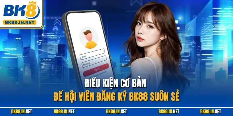 Đăng ký BK8 2 Điều kiện cơ bản để hội viên đăng ký BK88 suôn sẻ