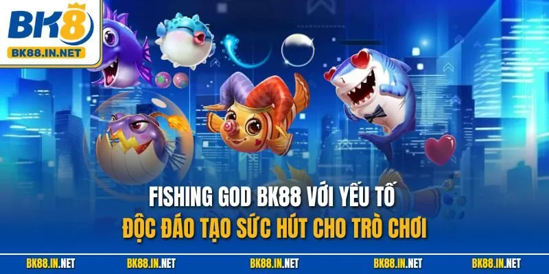 Fishing God BK8 – Trải Nghiệm Thần Cá Huyền Thoại Năm 2025 3 Fishing God BK88 với yếu tố độc đáo tạo sức hút cho trò chơi