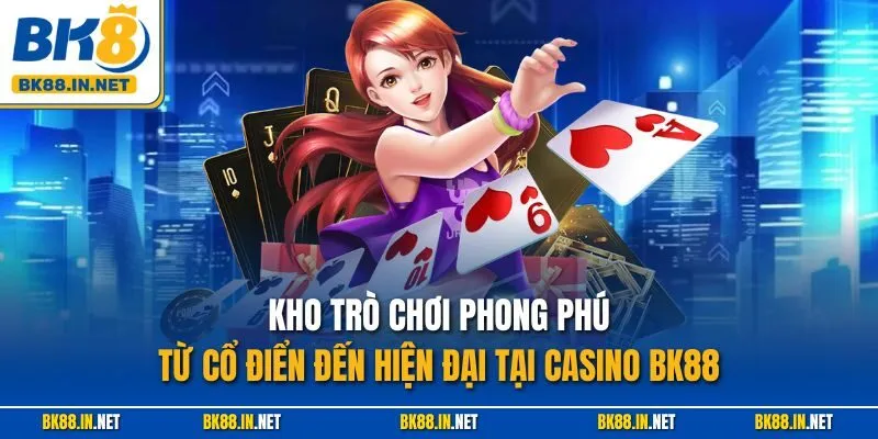 Sòng bài BK8 2 Kho trò chơi phong phú, từ cổ điển đến hiện đại tại Casino BK88