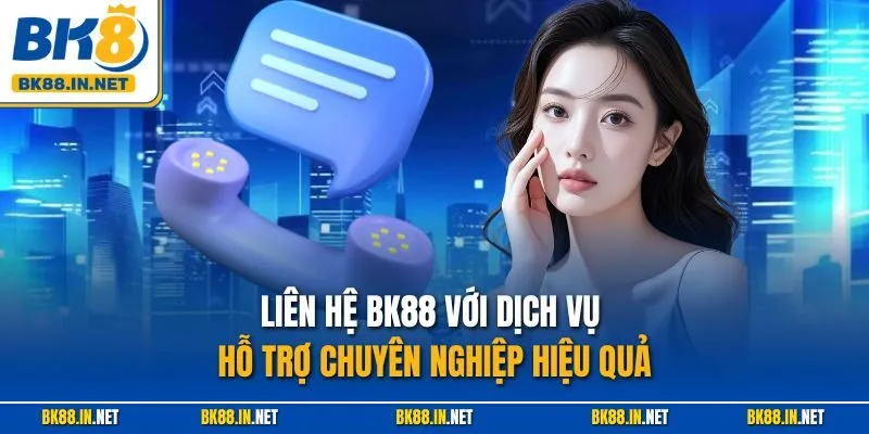Liên hệ BK88 với dịch vụ hỗ trợ chuyên nghiệp hiệu quả