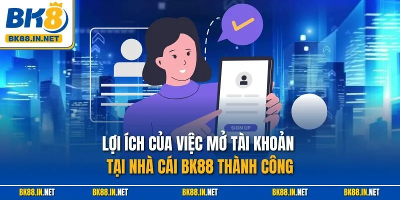Đăng ký BK8 1 Lợi ích của việc mở tài khoản tại nhà cái BK88 thành công