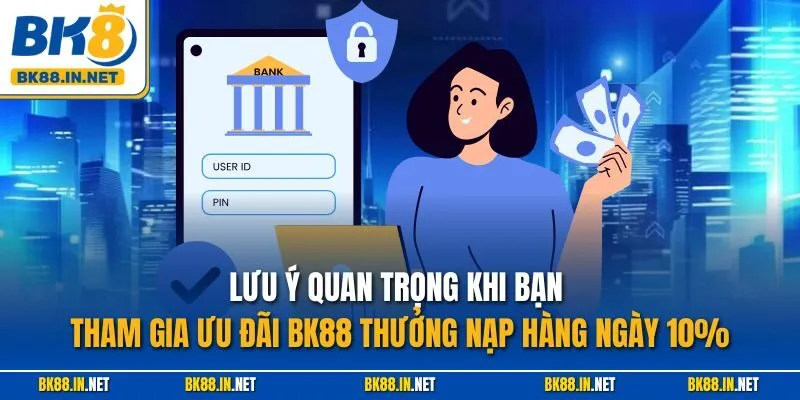 BK8 Thưởng Nạp Hàng Ngày 10% – Tăng Vốn Siêu Dễ Mỗi Ngày 4 Lưu ý quan trọng khi bạn tham gia ưu đãi BK88 thưởng nạp hàng ngày 10%