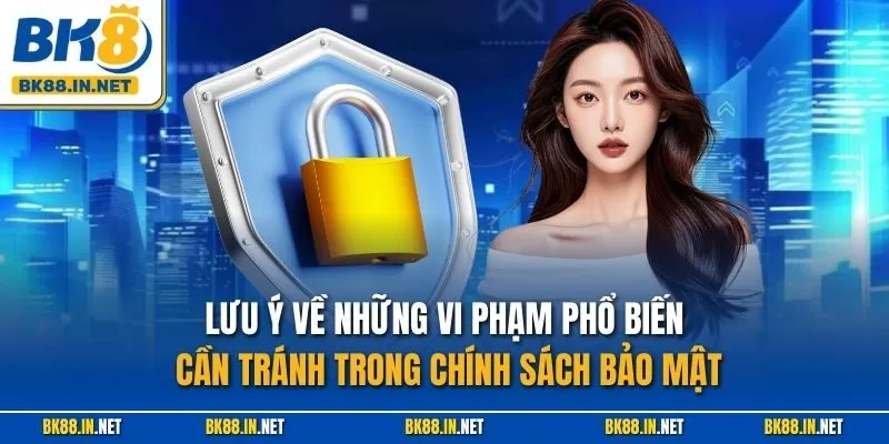 Bảo mật BK8 3 Lưu ý về những vi phạm phổ biến cần tránh trong chính sách bảo mật