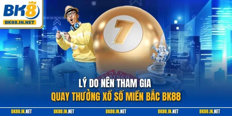 Xổ Số Miền Bắc BK8 – Cơ Hội Trúng Thưởng Lớn Lao Dễ Dàng 3 Lý do nên tham gia quay thưởng xổ số miền Bắc BK88
