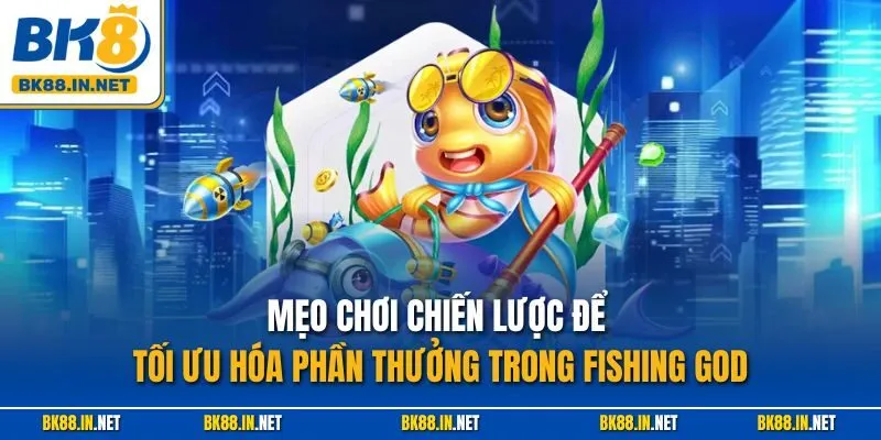 Fishing God BK8 – Trải Nghiệm Thần Cá Huyền Thoại Năm 2025 4 Mẹo chơi chiến lược để tối ưu hóa phần thưởng trong Fishing God
