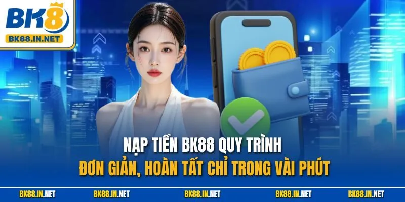 Nạp tiền BK8 3 Nạp tiền BK88 quy trình đơn giản, hoàn tất chỉ trong vài phút