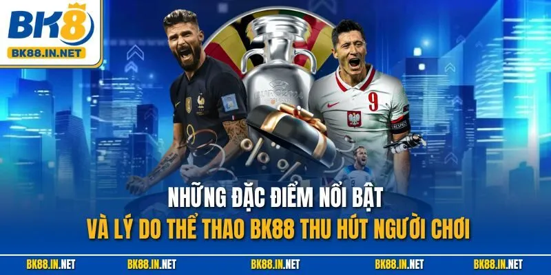 Thể thao BK8 1 Những đặc điểm nổi bật và lý do thể thao BK88 thu hút người chơi