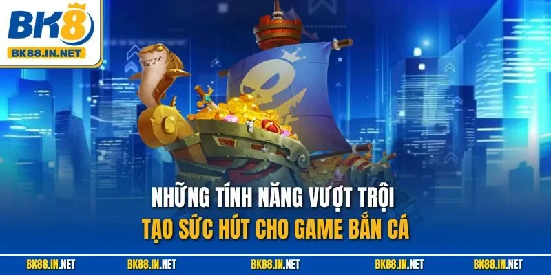 Fishing War BK8 – Khuấy Đảo Đại Dương Bắn Cá Siêu Hấp Dẫn 3 Những tính năng vượt trội tạo sức hút cho game bắn cá