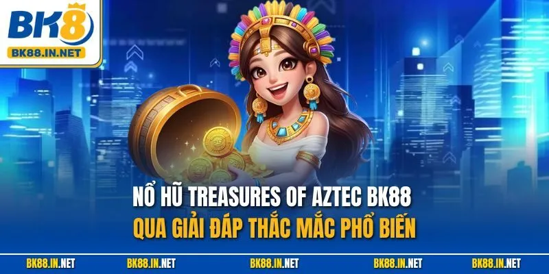 Nổ Hũ Treasures Of Aztec BK8 – Thiên Đường Kho Báu Huyền Bí 4 Nổ hũ Treasures of Aztec BK88 qua giải đáp thắc mắc phổ biến