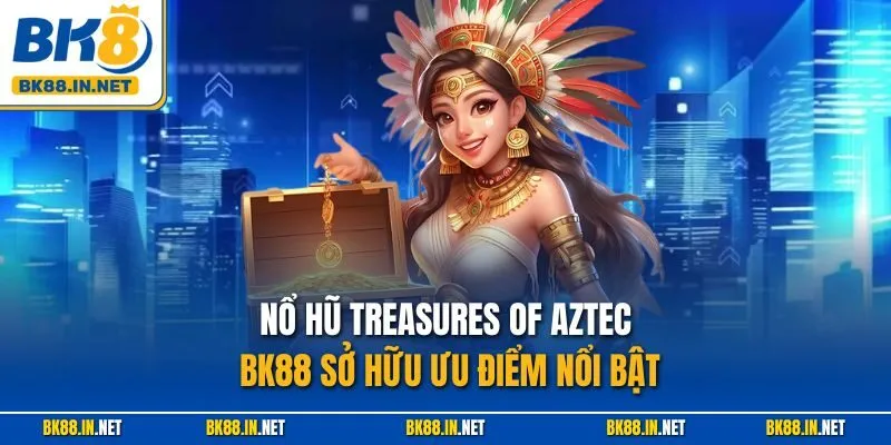 Nổ Hũ Treasures Of Aztec BK8 – Thiên Đường Kho Báu Huyền Bí 3 Nổ hũ Treasures of Aztec BK88 sở hữu ưu điểm nổi bật