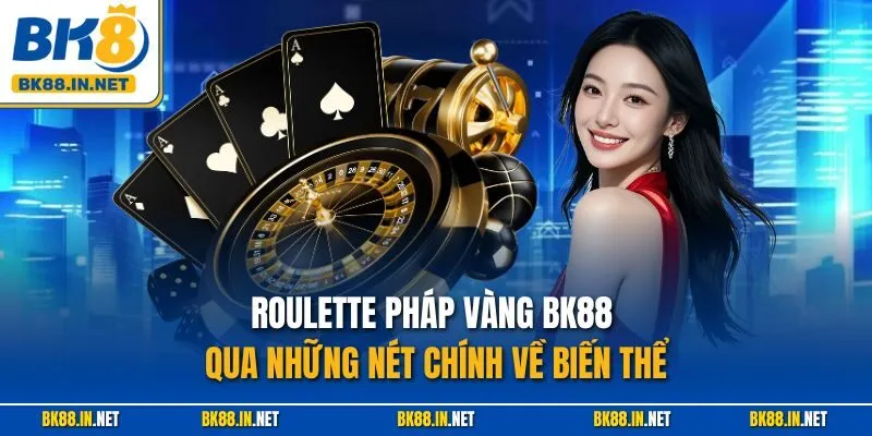 Roulette Pháp Vàng BK8 – Hướng Dẫn Chơi Chuẩn, Thưởng Cao 2 Roulette Pháp Vàng BK88 qua những nét chính về biến thể