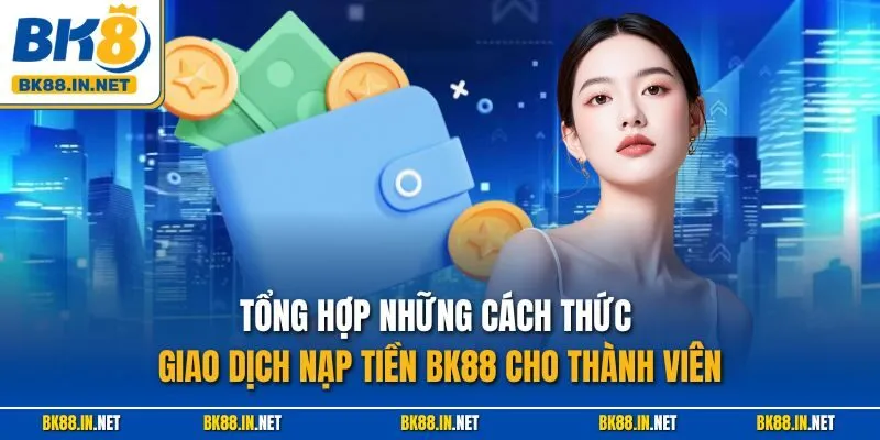 Nạp tiền BK8 2 Tổng hợp những cách thức giao dịch nạp tiền BK88 cho thành viên